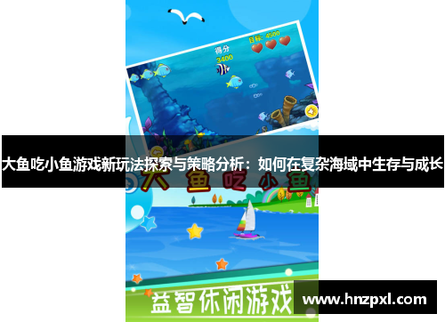 大鱼吃小鱼游戏新玩法探索与策略分析:如何在复杂海域中生存与成长 大鱼吃小鱼游戏新玩法探索与策略分析:如何在复杂海域中生存与成长