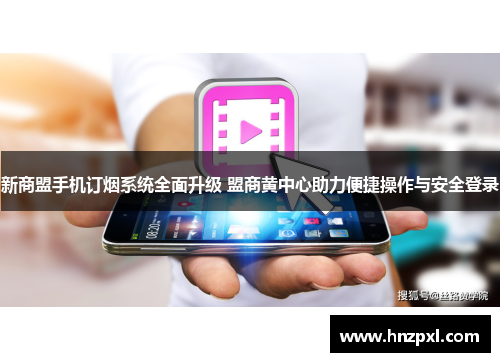 新商盟手机订烟系统全面升级 盟商黄中心助力便捷操作与安全登录 新商盟手机订烟系统全面升级 盟商黄中心助力便捷操作与安全登录