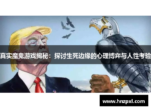真实魔鬼游戏揭秘:探讨生死边缘的心理博弈与人性考验 真实魔鬼游戏揭秘:探讨生死边缘的心理博弈与人性考验